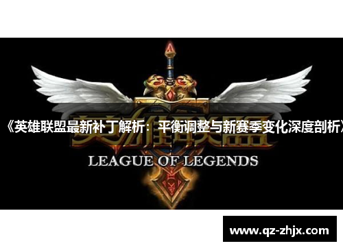 《英雄联盟最新补丁解析：平衡调整与新赛季变化深度剖析》