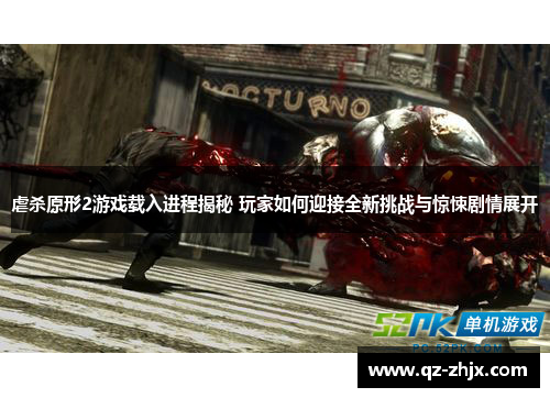 虐杀原形2游戏载入进程揭秘 玩家如何迎接全新挑战与惊悚剧情展开